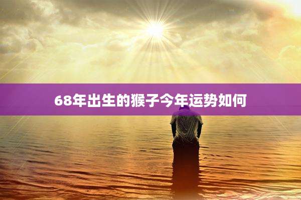 68年出生的猴子今年运势如何
