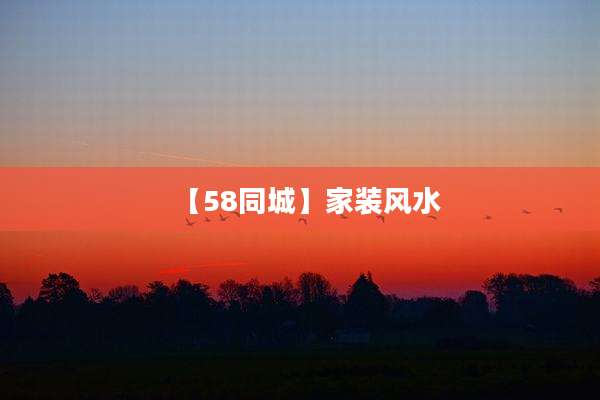 【58同城】家装风水