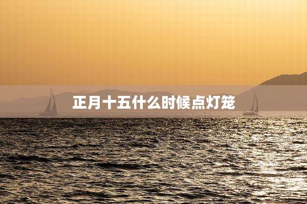 正月十五什么时候点灯笼