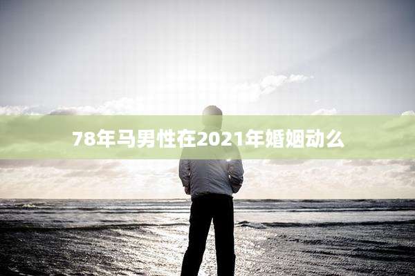 78年马男性在2021年婚姻动么