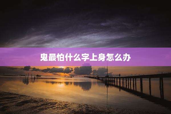 鬼最怕什么字上身怎么办