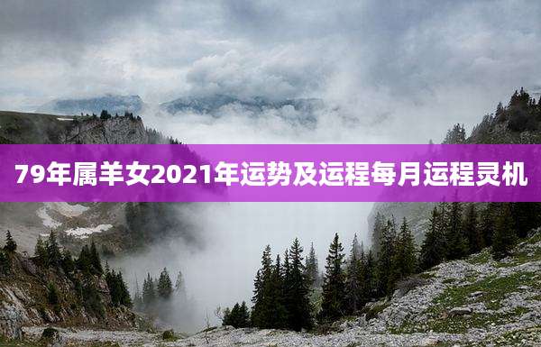79年属羊女2021年运势及运程每月运程灵机