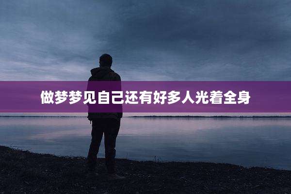 做梦梦见自己还有好多人光着全身