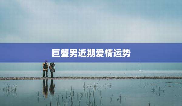 巨蟹男近期爱情运势