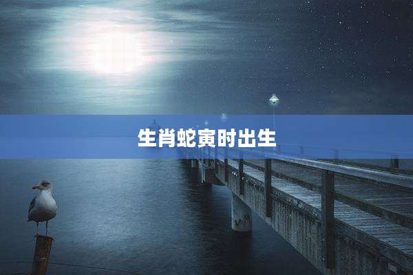生肖蛇寅时出生