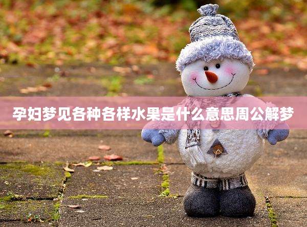 孕妇梦见各种各样水果是什么意思周公解梦