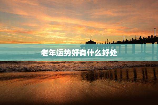 老年运势好有什么好处