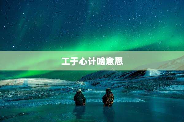 工于心计啥意思