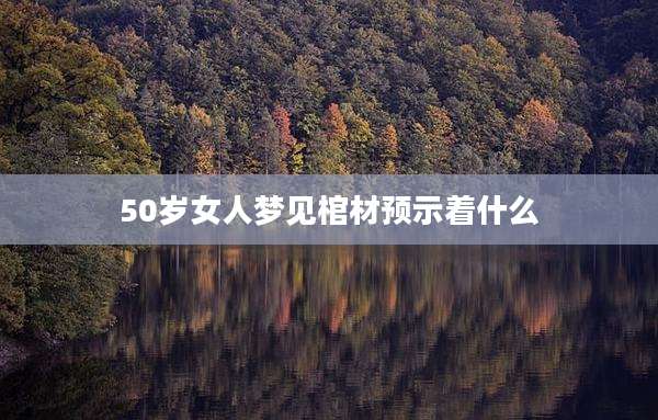 50岁女人梦见棺材预示着什么