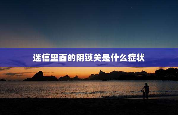 迷信里面的阴锁关是什么症状