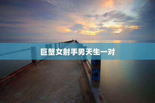 巨蟹女射手男天生一对