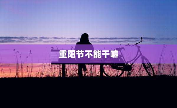 重阳节不能干嘛