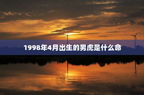 1998年4月出生的男虎是什么命