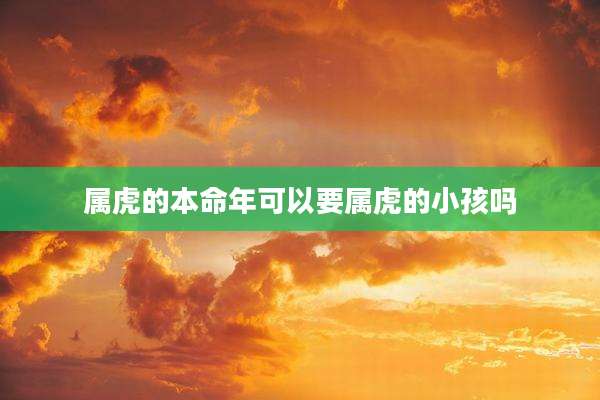 属虎的本命年可以要属虎的小孩吗