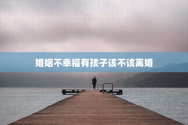婚姻不幸福有孩子该不该离婚