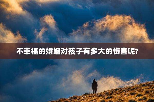 不幸福的婚姻对孩子有多大的伤害呢?