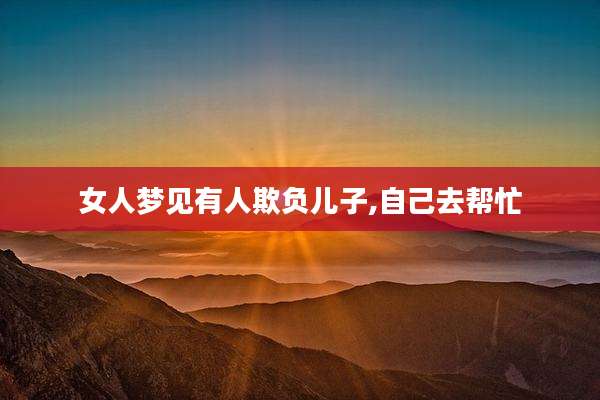女人梦见有人欺负儿子,自己去帮忙