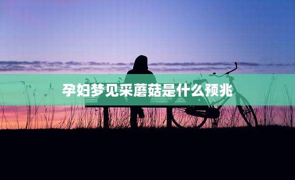 孕妇梦见采蘑菇是什么预兆