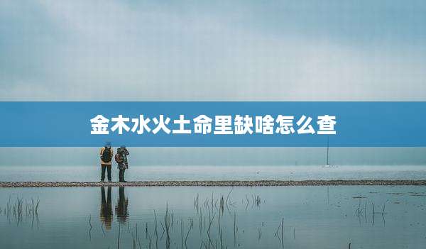 金木水火土命里缺啥怎么查