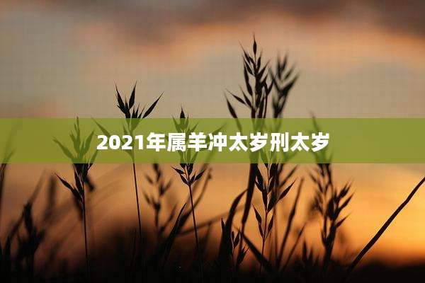 2021年属羊冲太岁刑太岁