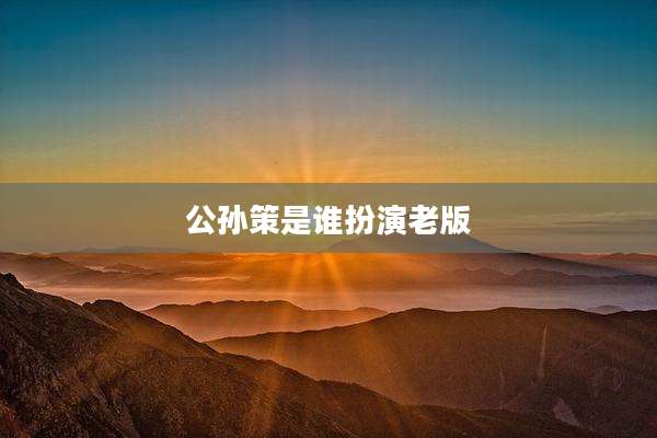 公孙策是谁扮演老版