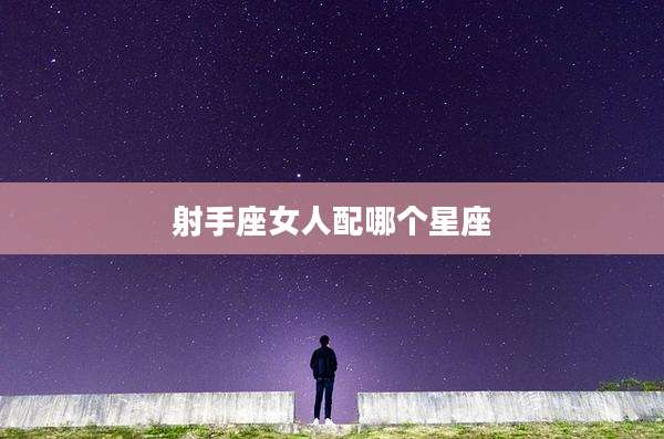 射手座女人配哪个星座