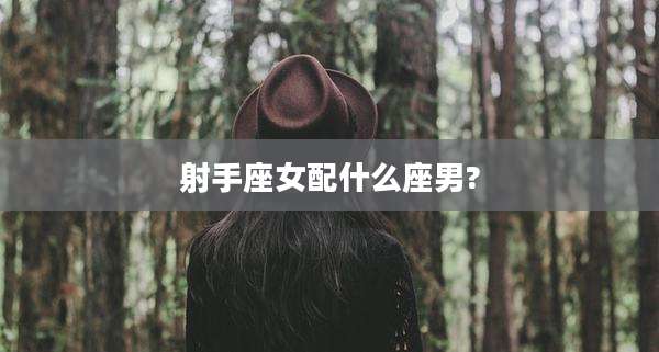 射手座女配什么座男?