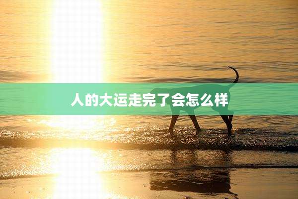 人的大运走完了会怎么样