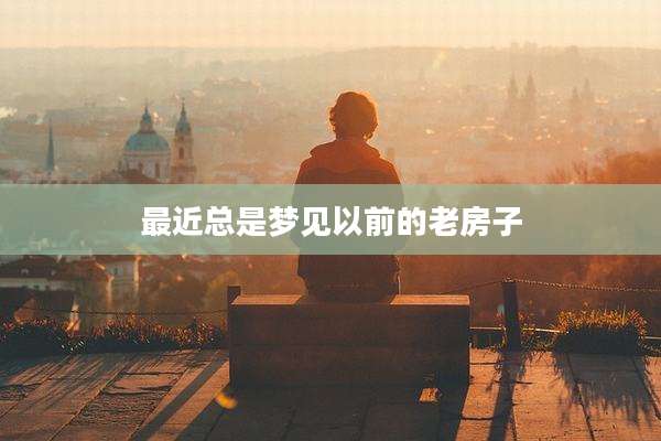 最近总是梦见以前的老房子