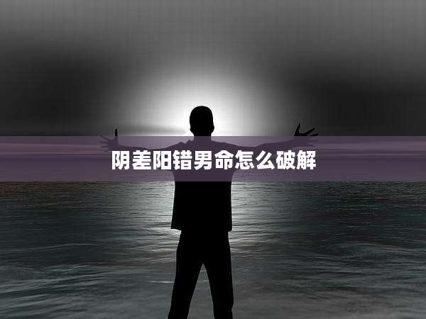 阴差阳错男命怎么破解