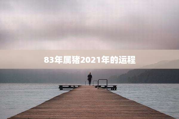 83年属猪2021年的运程