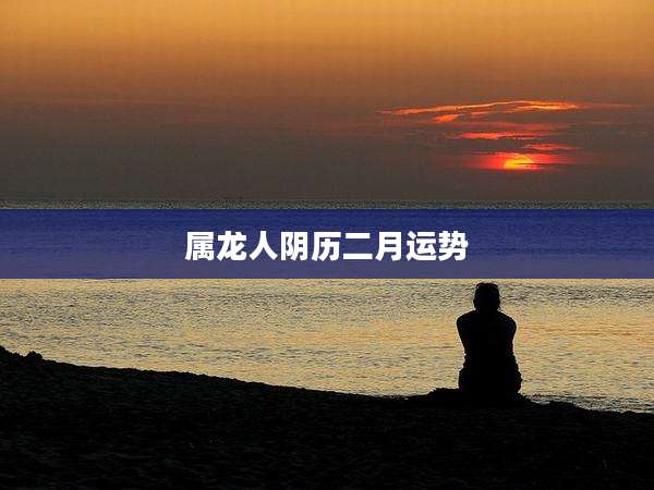 属龙人阴历二月运势