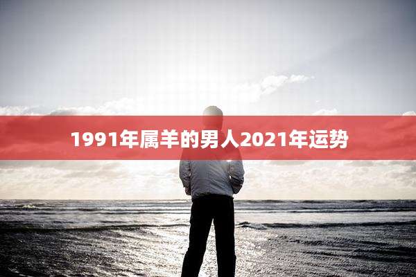 1991年属羊的男人2021年运势