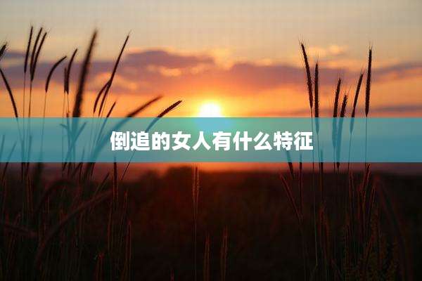 倒追的女人有什么特征