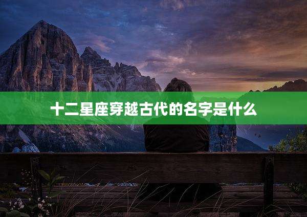 十二星座穿越古代的名字是什么