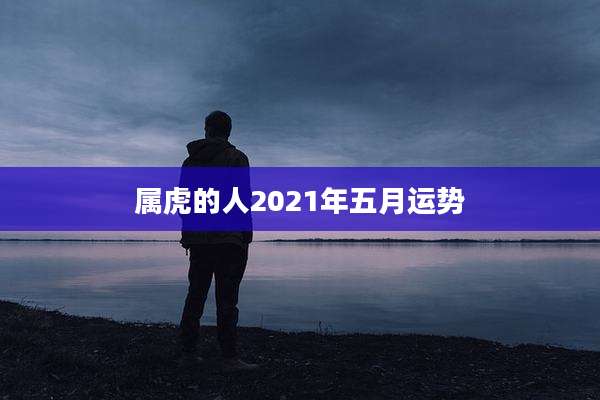 属虎的人2021年五月运势