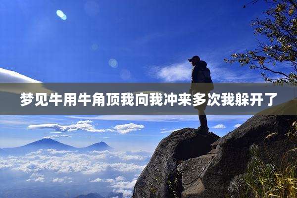 梦见牛用牛角顶我向我冲来多次我躲开了