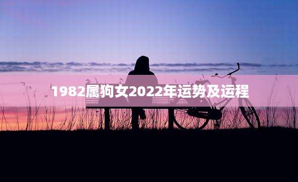 1982属狗女2022年运势及运程
