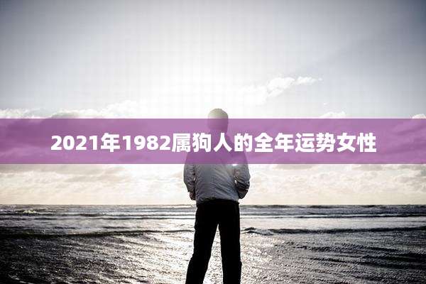 2021年1982属狗人的全年运势女性