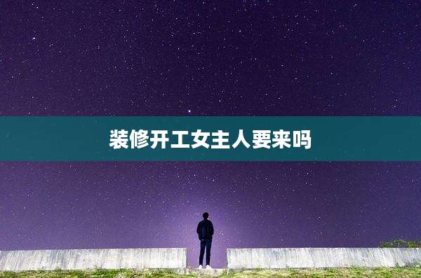 装修开工女主人要来吗