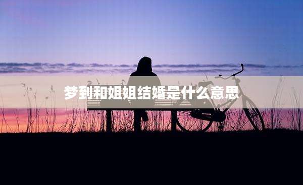 梦到和姐姐结婚是什么意思