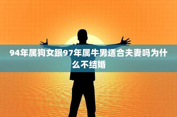 94年属狗女跟97年属牛男适合夫妻吗为什么不结婚