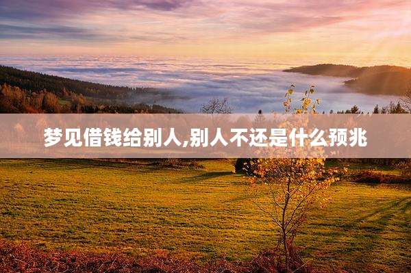 梦见借钱给别人,别人不还是什么预兆