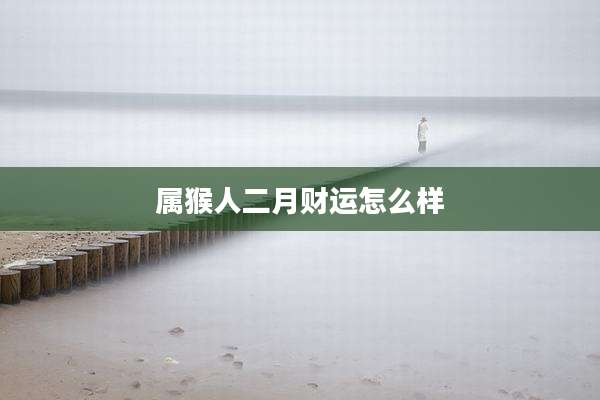 属猴人二月财运怎么样