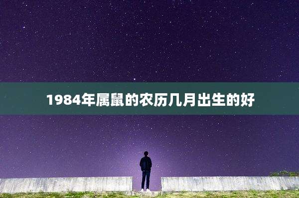 1984年属鼠的农历几月出生的好