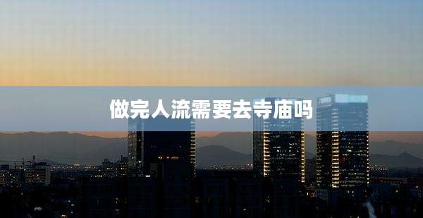 做完人流需要去寺庙吗