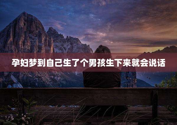 孕妇梦到自己生了个男孩生下来就会说话