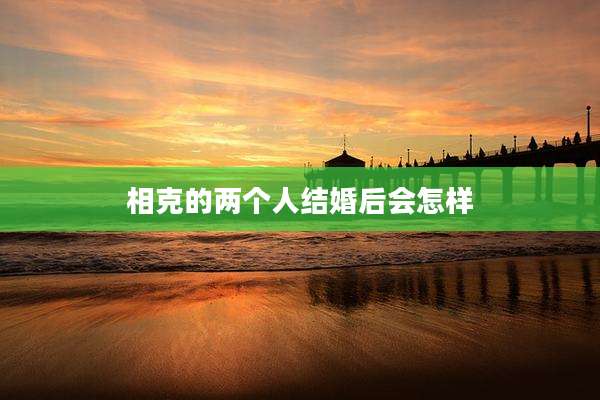 相克的两个人结婚后会怎样