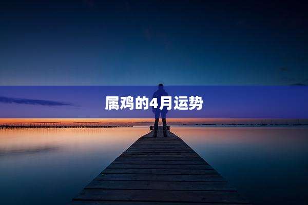 属鸡的4月运势