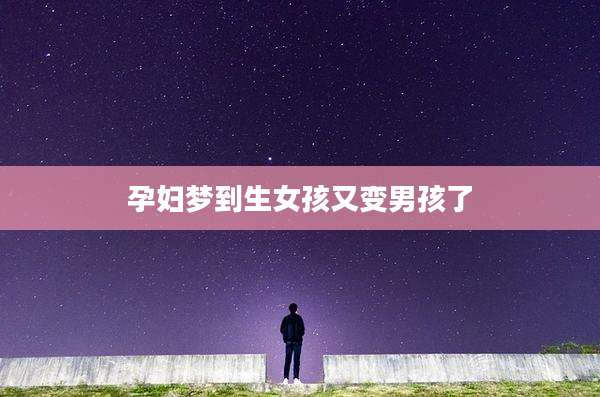 孕妇梦到生女孩又变男孩了